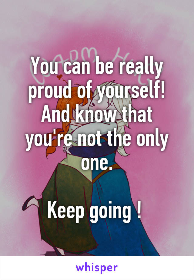 You can be really proud of yourself!
And know that you're not the only one.

Keep going ! 