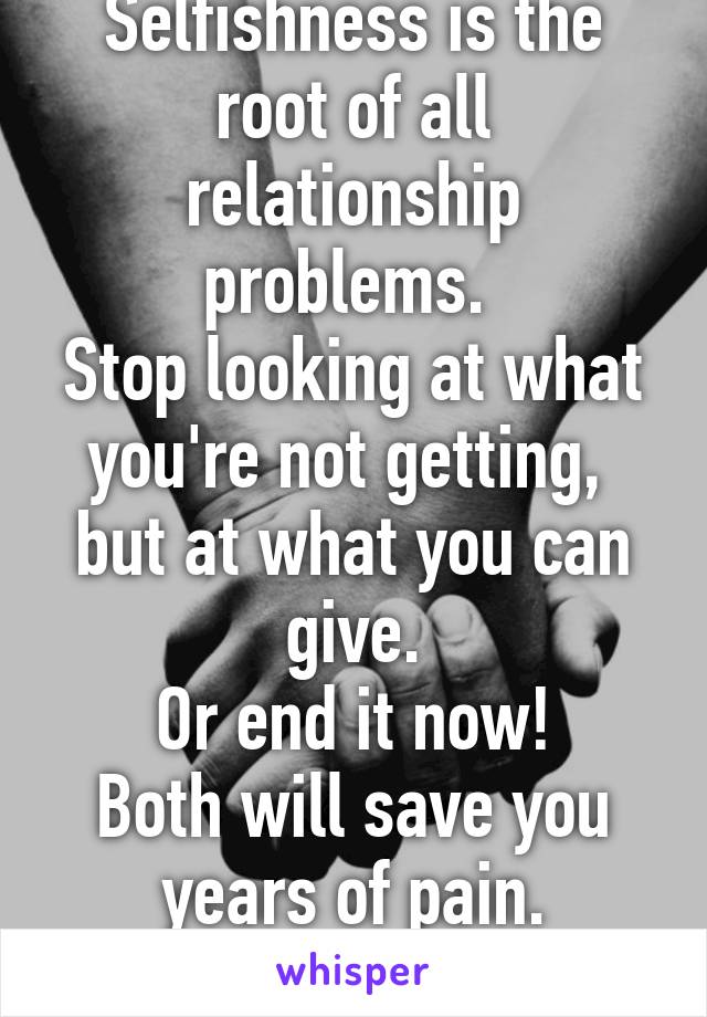 Selfishness is the root of all relationship problems. 
Stop looking at what you're not getting,  but at what you can give.
Or end it now!
Both will save you years of pain.
#1CantLoveFor2