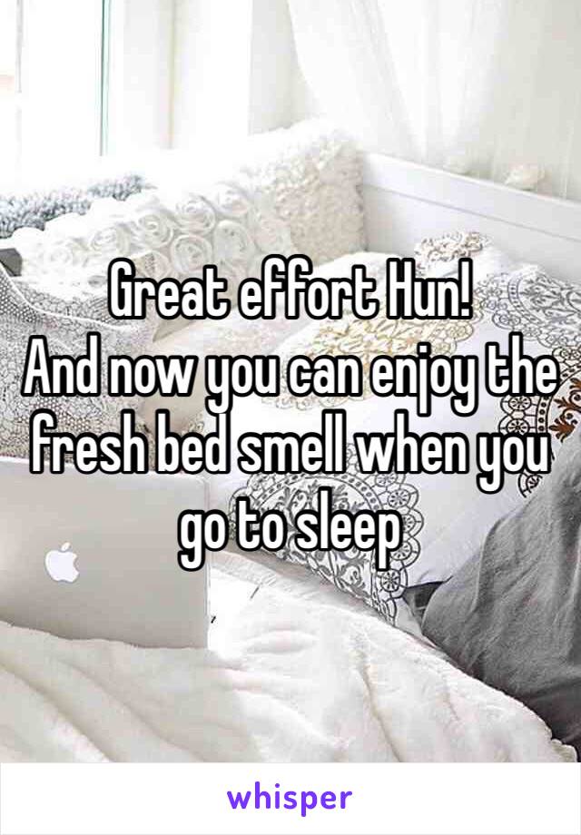 Great effort Hun! 
And now you can enjoy the fresh bed smell when you go to sleep 