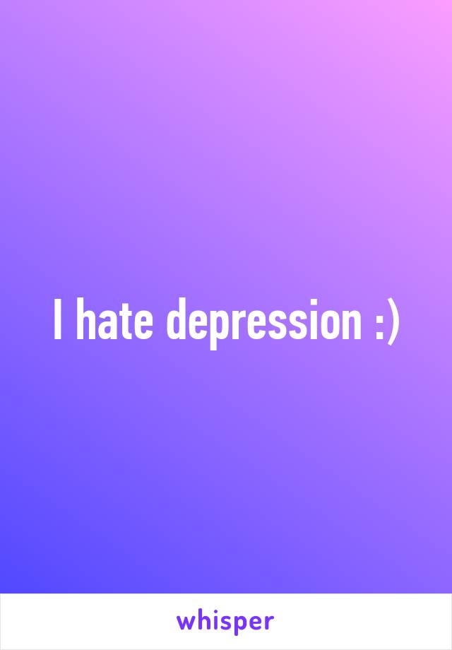 I hate depression :)