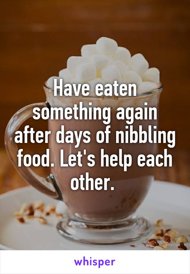 Have eaten something again after days of nibbling food. Let's help each other. 