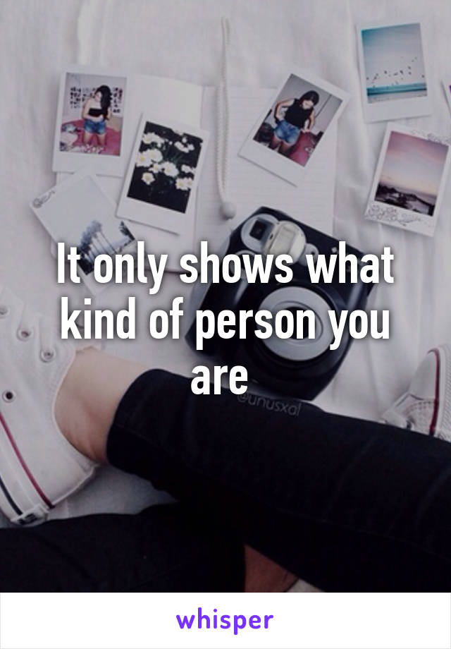 It only shows what kind of person you are 