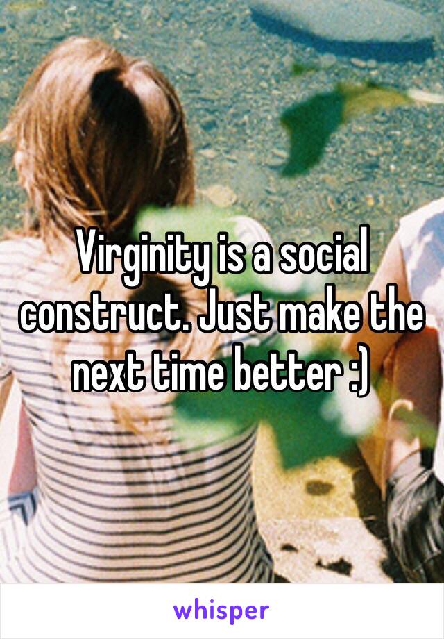 Virginity is a social construct. Just make the next time better :)