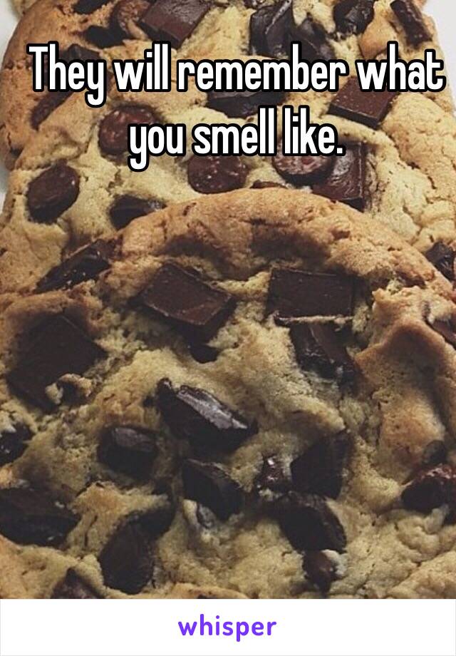 They will remember what you smell like. 