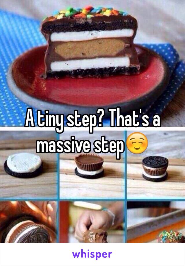 A tiny step? That's a massive step☺️