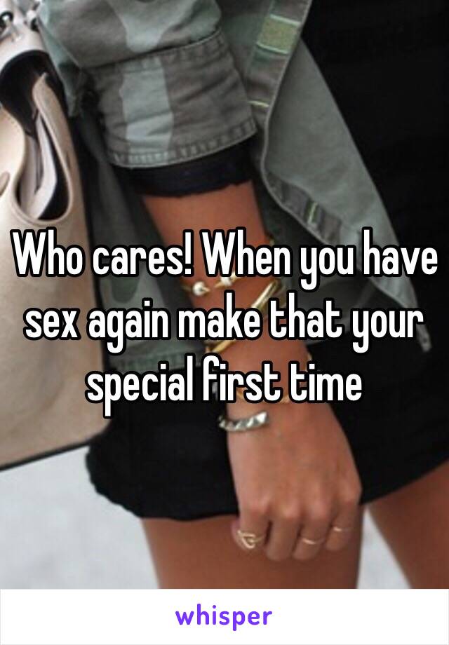 Who cares! When you have sex again make that your special first time