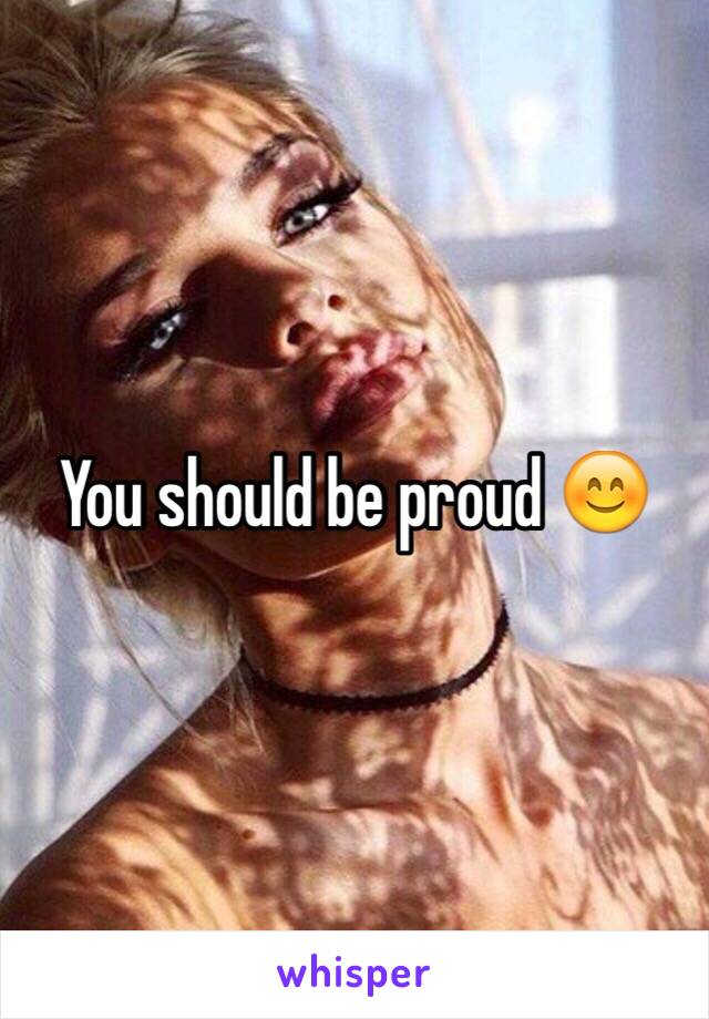 You should be proud 😊