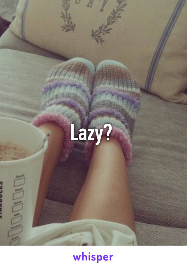 Lazy? 