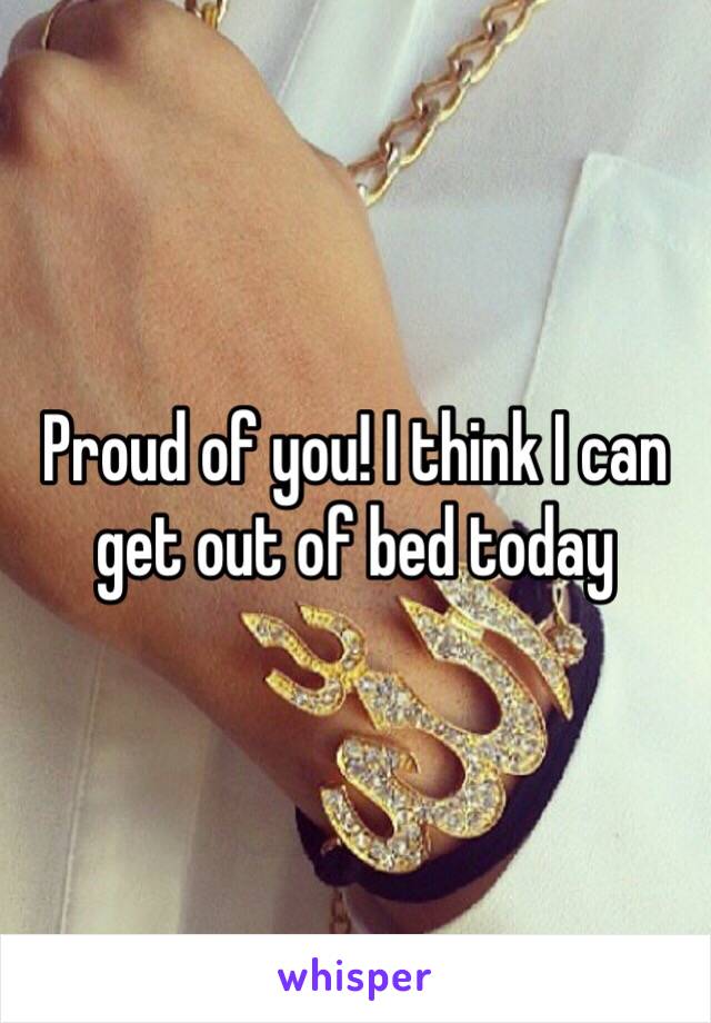 Proud of you! I think I can get out of bed today