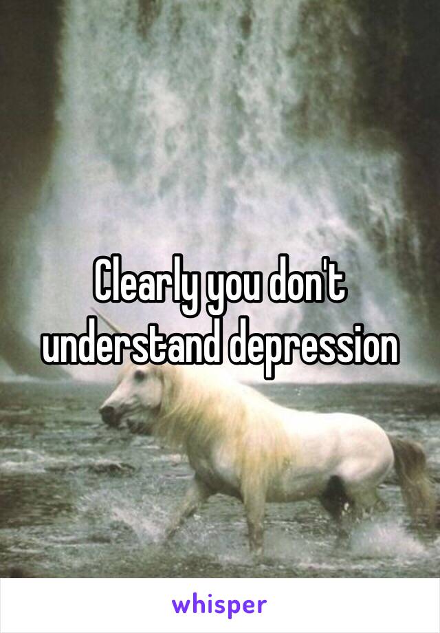 Clearly you don't understand depression