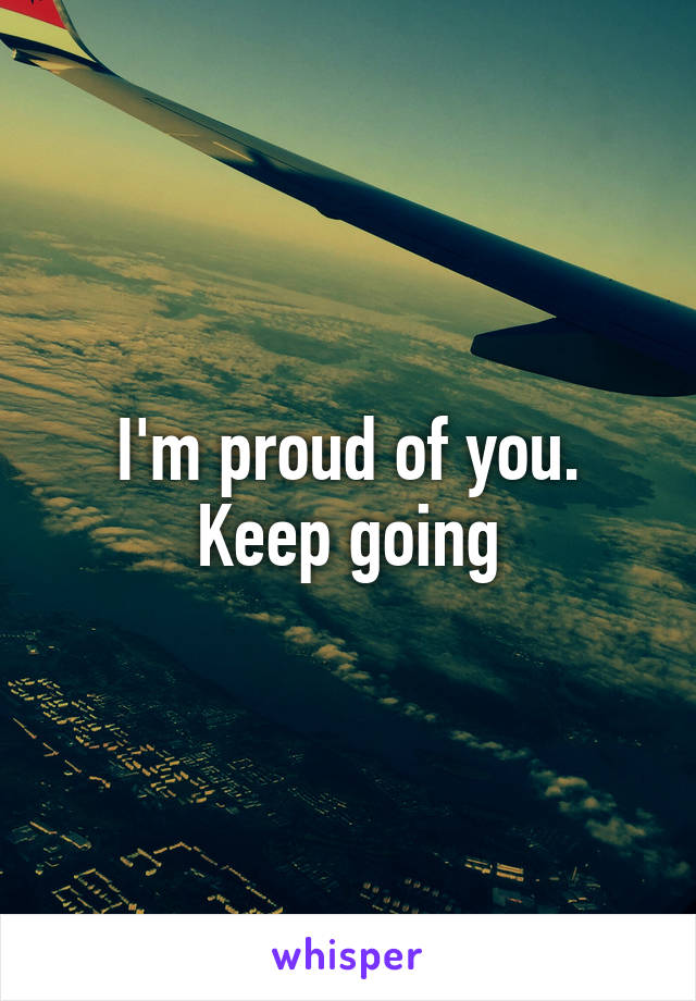 I'm proud of you. Keep going