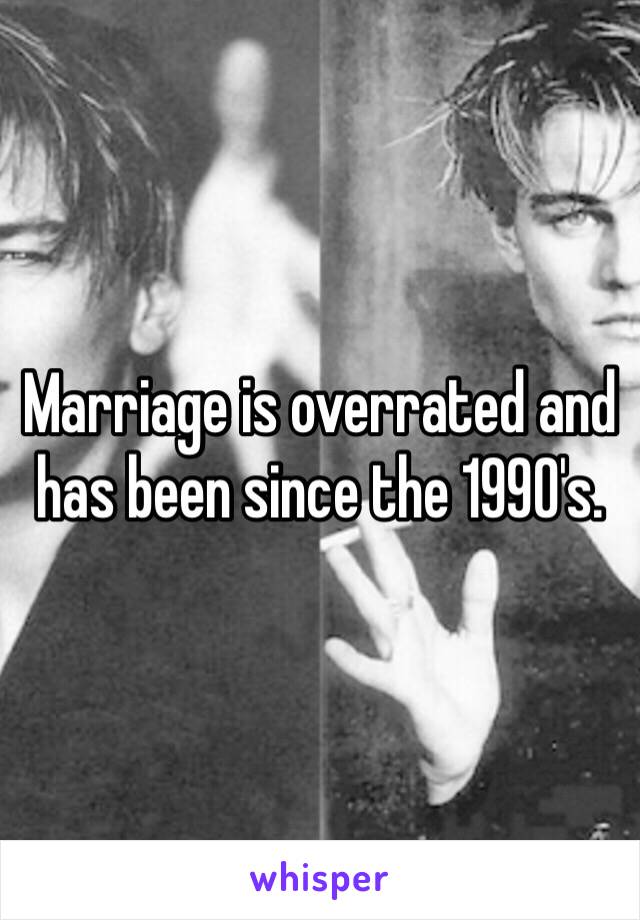 Marriage is overrated and has been since the 1990's. 