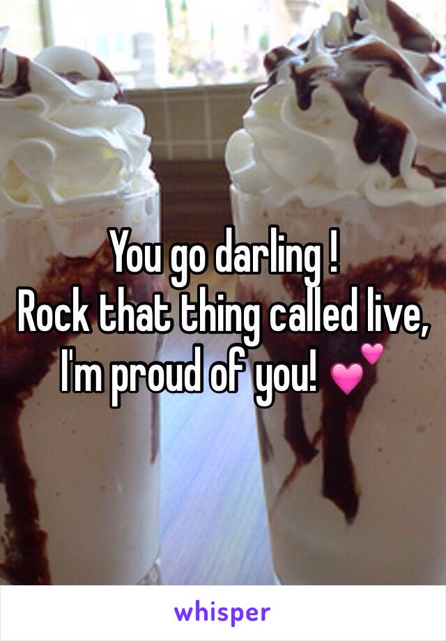 You go darling !
Rock that thing called live, I'm proud of you! 💕