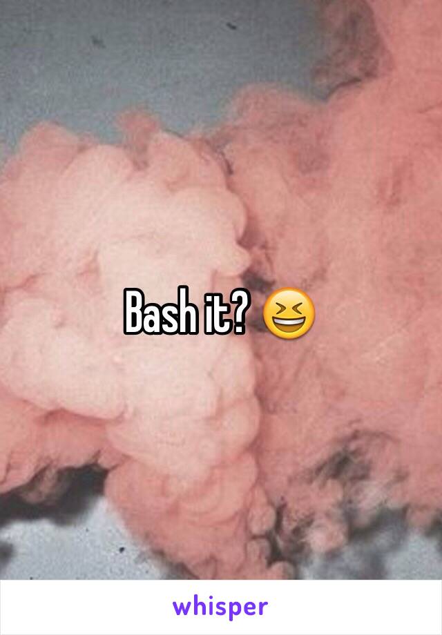 Bash it? 😆