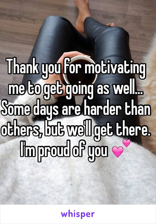 Thank you for motivating me to get going as well... Some days are harder than others, but we'll get there. I'm proud of you 💕