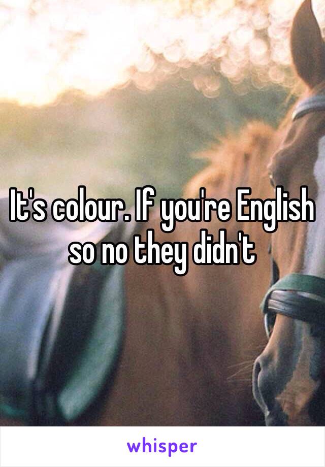 It's colour. If you're English so no they didn't 