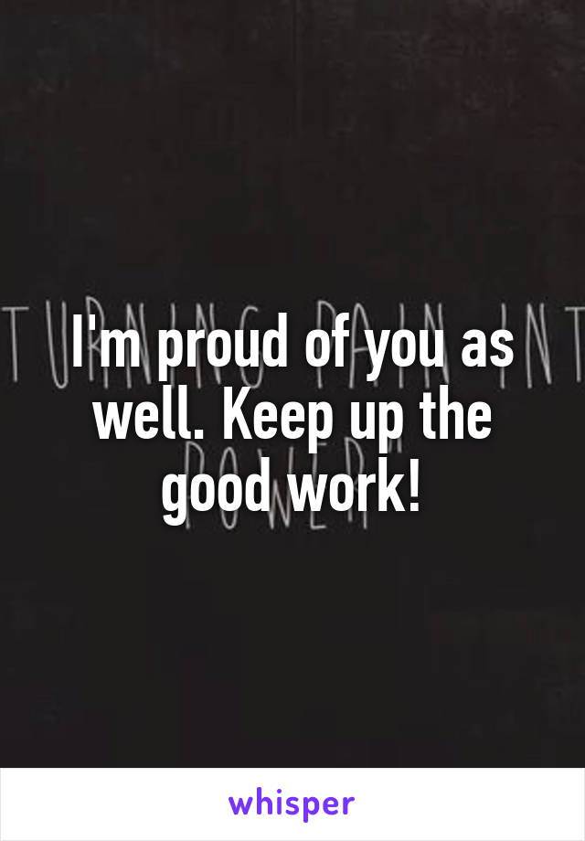 I'm proud of you as well. Keep up the good work!