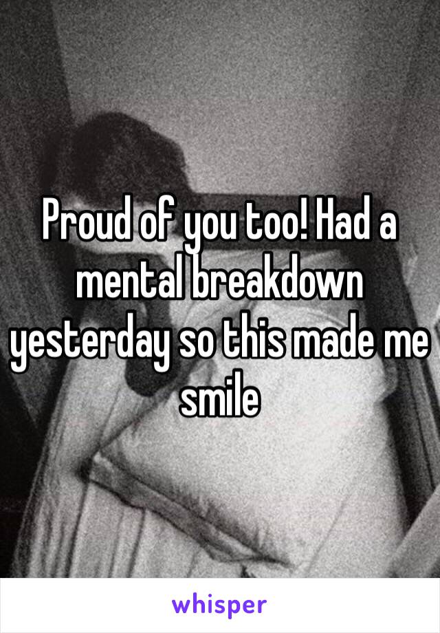 Proud of you too! Had a mental breakdown yesterday so this made me smile