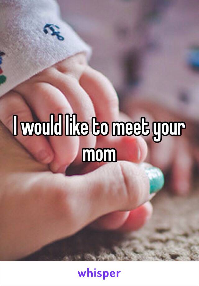 I would like to meet your mom