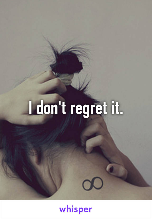 I don't regret it.