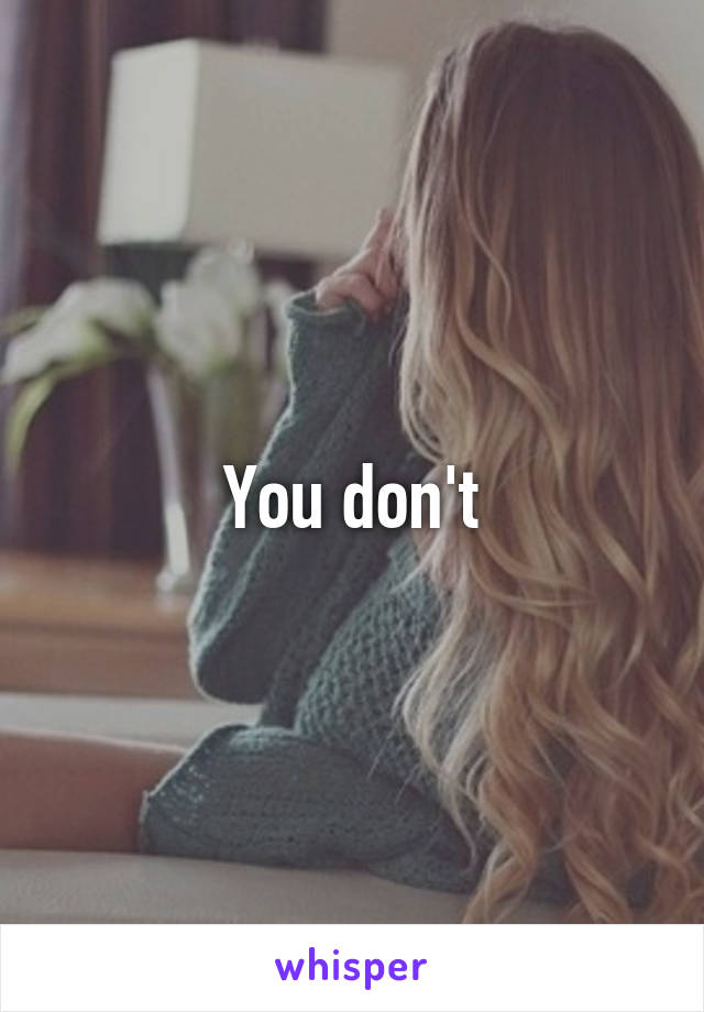 You don't