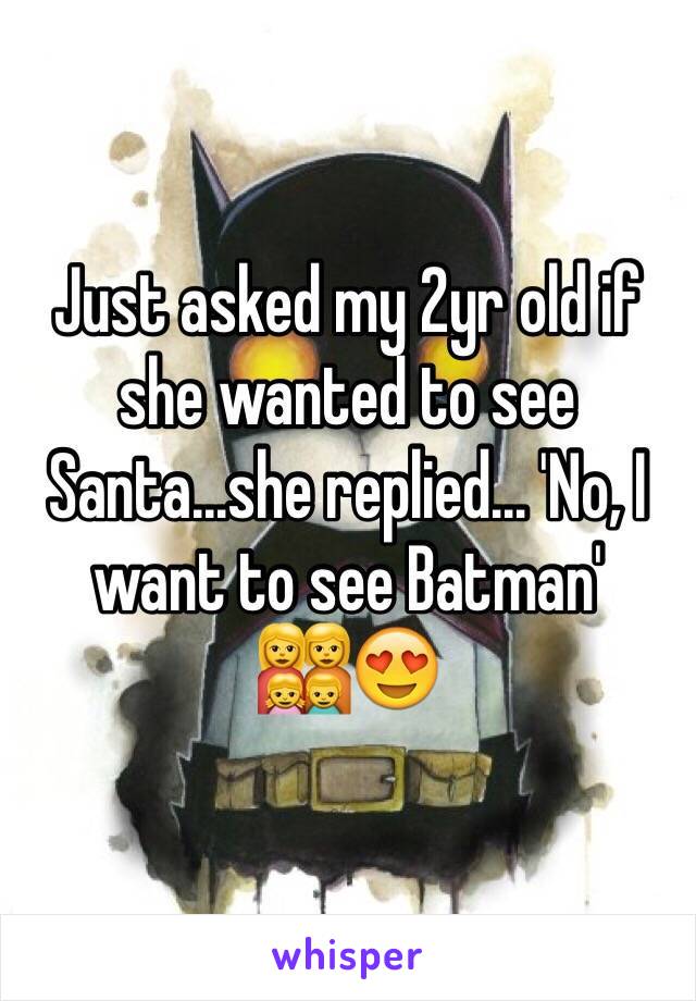 Just asked my 2yr old if she wanted to see Santa...she replied... 'No, I want to see Batman' 
👩‍👩‍👧‍👦😍