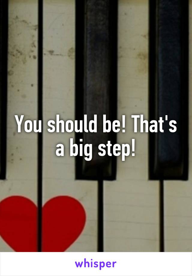 You should be! That's a big step!