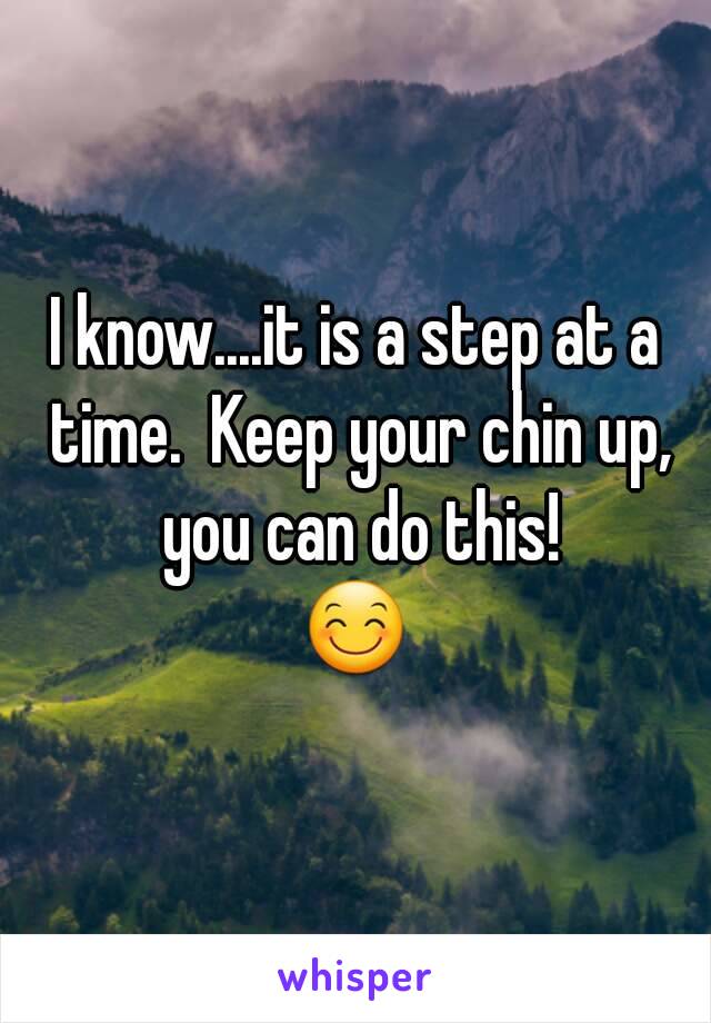 I know....it is a step at a time.  Keep your chin up, you can do this!
😊