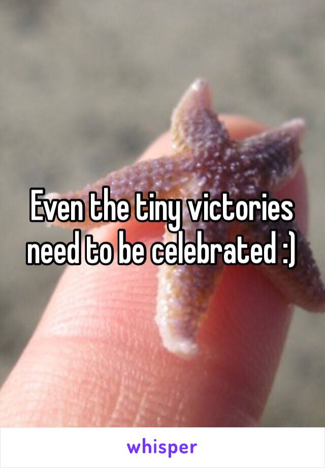 Even the tiny victories need to be celebrated :) 