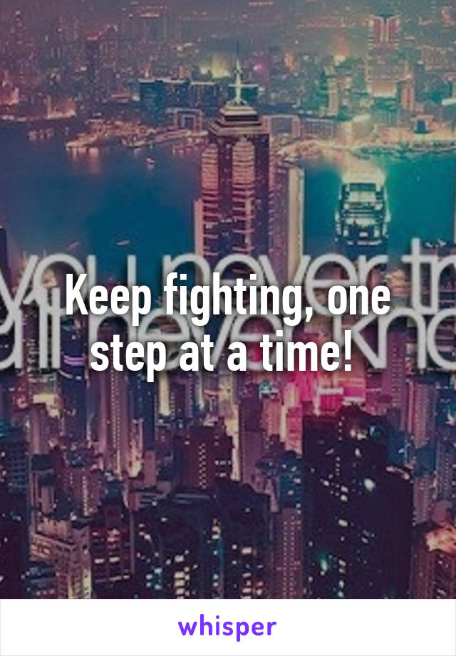 Keep fighting, one step at a time! 