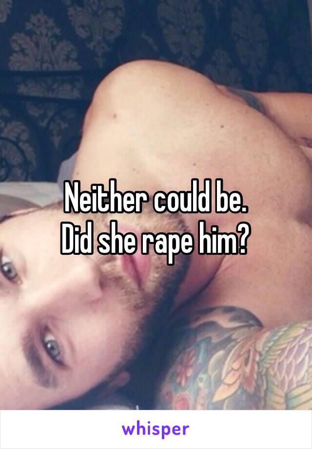 Neither could be.
Did she rape him?