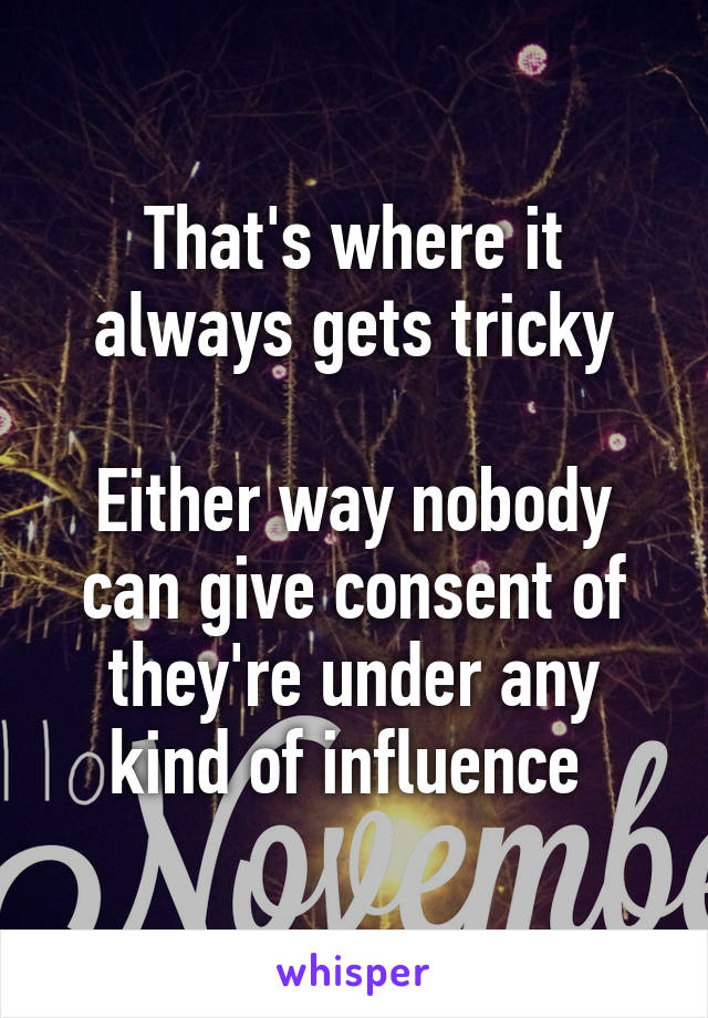 That's where it always gets tricky

Either way nobody can give consent of they're under any kind of influence 