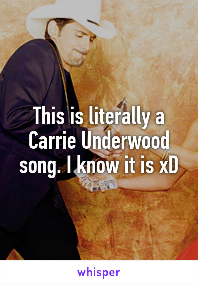 This is literally a Carrie Underwood song. I know it is xD