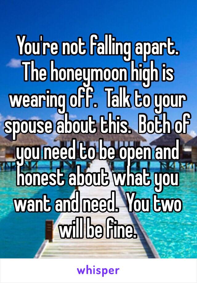 You're not falling apart.  The honeymoon high is wearing off.  Talk to your spouse about this.  Both of you need to be open and honest about what you want and need.  You two will be fine.