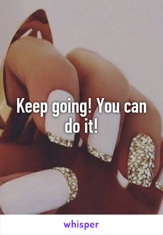 Keep going! You can do it!