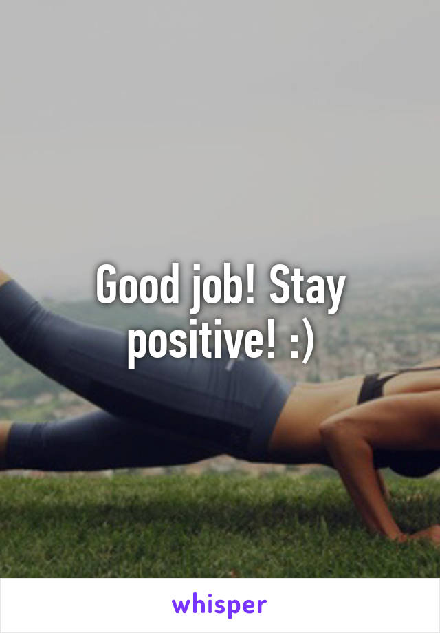 Good job! Stay positive! :)