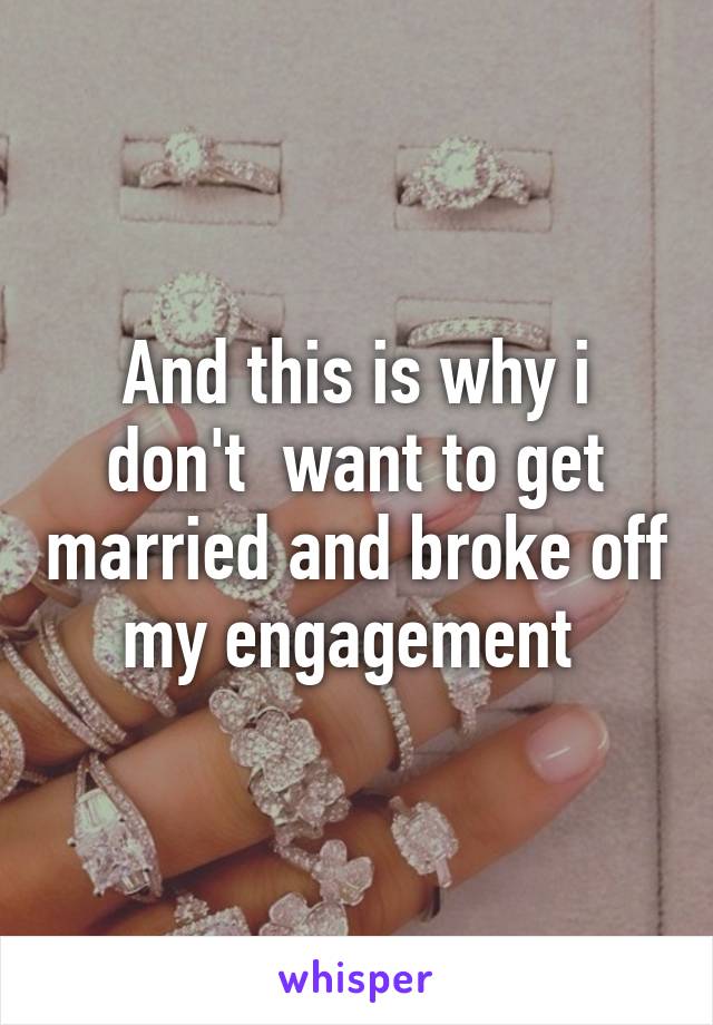 And this is why i don't  want to get married and broke off my engagement 