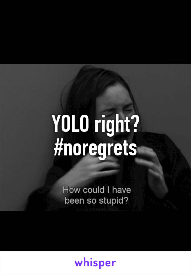 YOLO right?
#noregrets