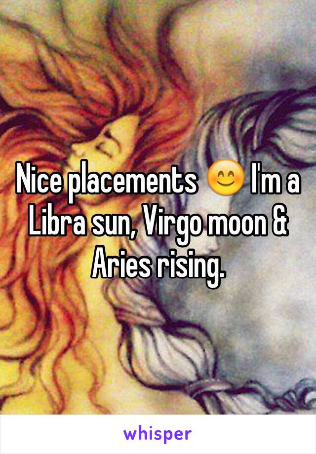 Nice placements 😊 I'm a Libra sun, Virgo moon & Aries rising. 