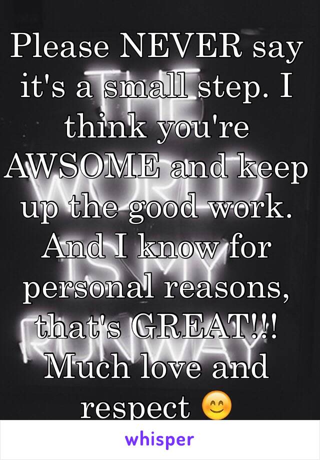 Please NEVER say it's a small step. I think you're AWSOME and keep up the good work. And I know for personal reasons, that's GREAT!!! 
Much love and respect 😊