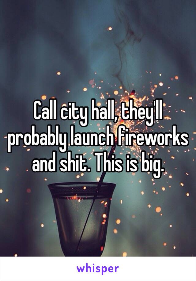 Call city hall, they'll probably launch fireworks and shit. This is big. 