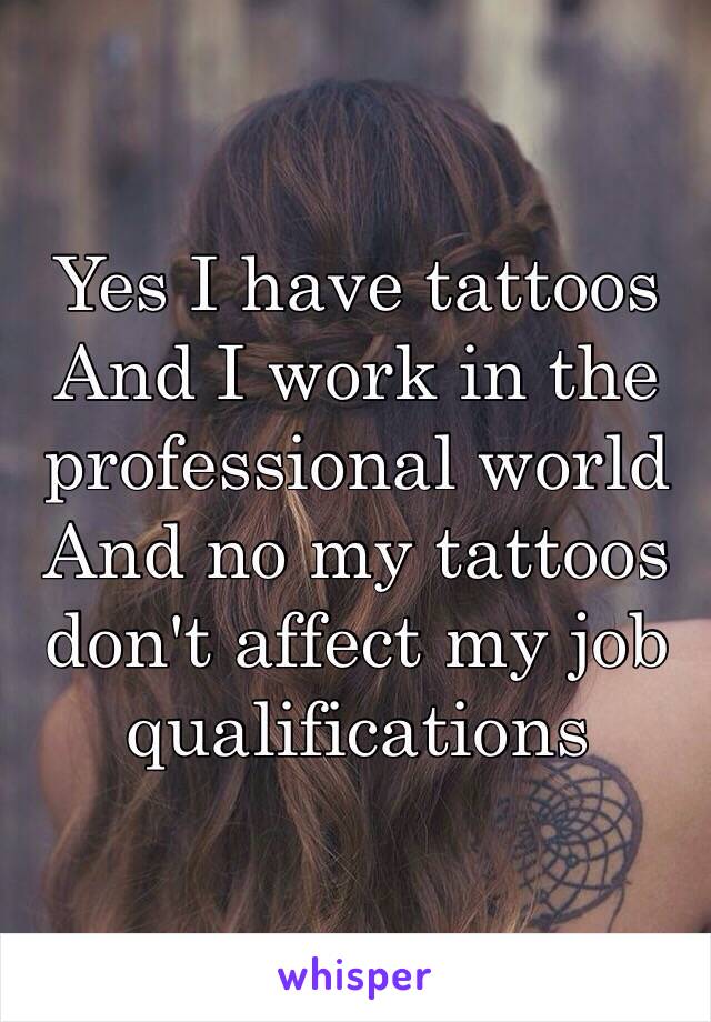 Yes I have tattoos
And I work in the professional world
And no my tattoos don't affect my job qualifications