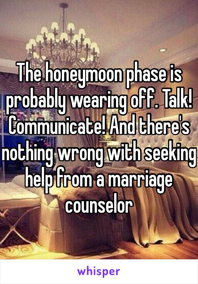 The honeymoon phase is probably wearing off. Talk! Communicate! And there's nothing wrong with seeking help from a marriage counselor 