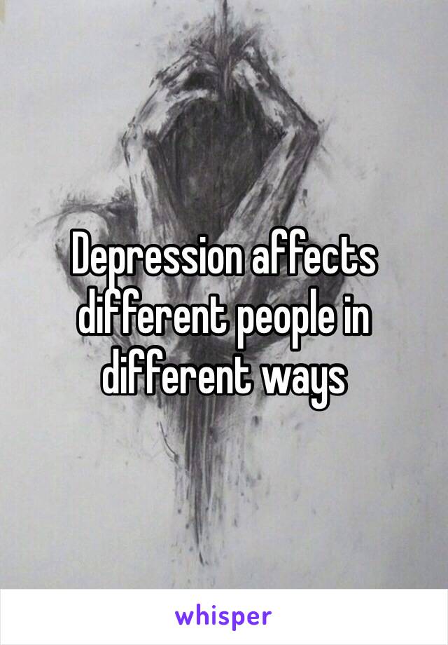 Depression affects different people in different ways 