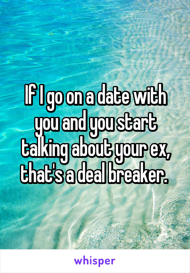 If I go on a date with you and you start talking about your ex, that's a deal breaker. 