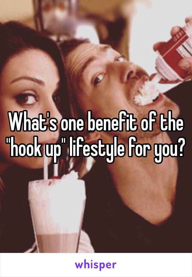 What's one benefit of the "hook up" lifestyle for you? 