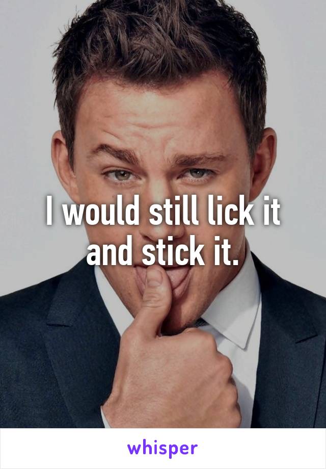 I would still lick it and stick it.