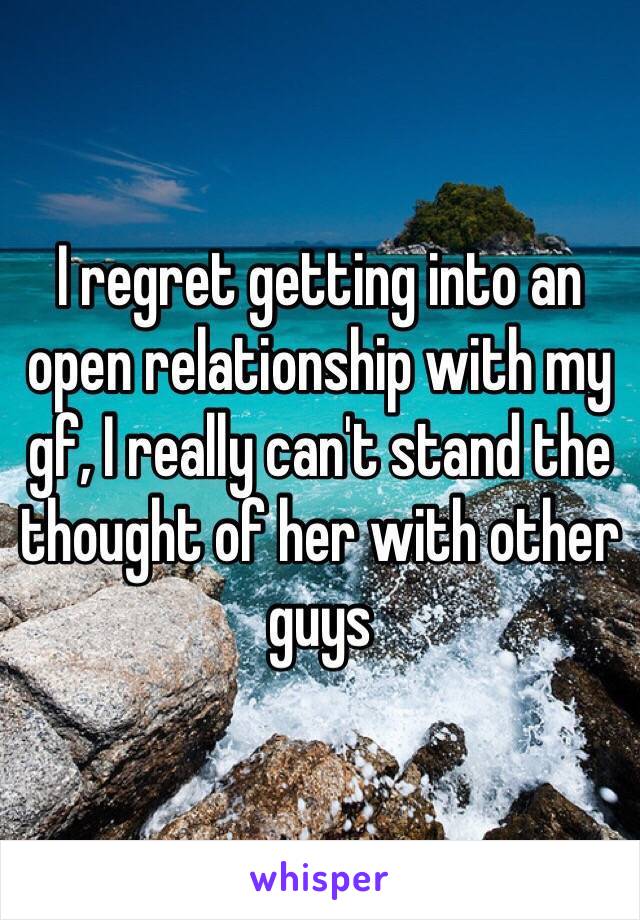 I regret getting into an open relationship with my gf, I really can't stand the thought of her with other guys