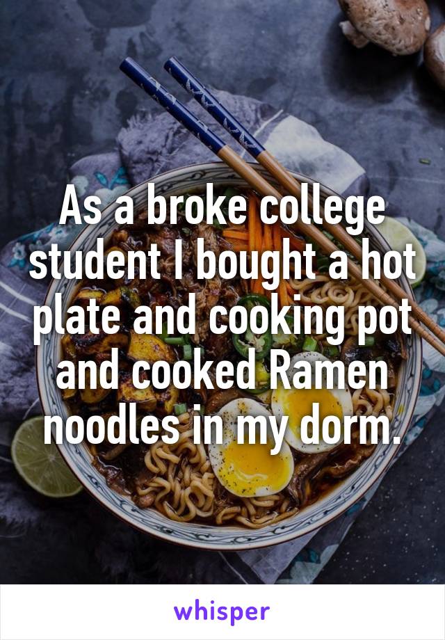 As a broke college student I bought a hot plate and cooking pot and cooked Ramen noodles in my dorm.