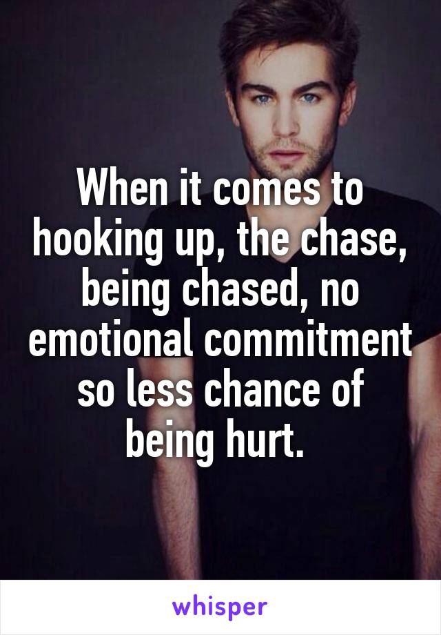 When it comes to hooking up, the chase, being chased, no emotional commitment so less chance of being hurt. 